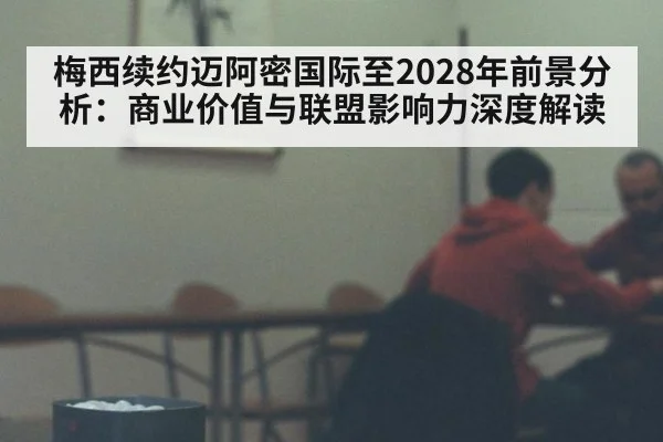 梅西续约迈阿密国际至2028年前景分析：商业价值与联盟影响力深度解读